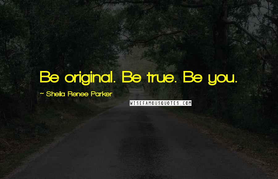 Sheila Renee Parker Quotes: Be original. Be true. Be you.