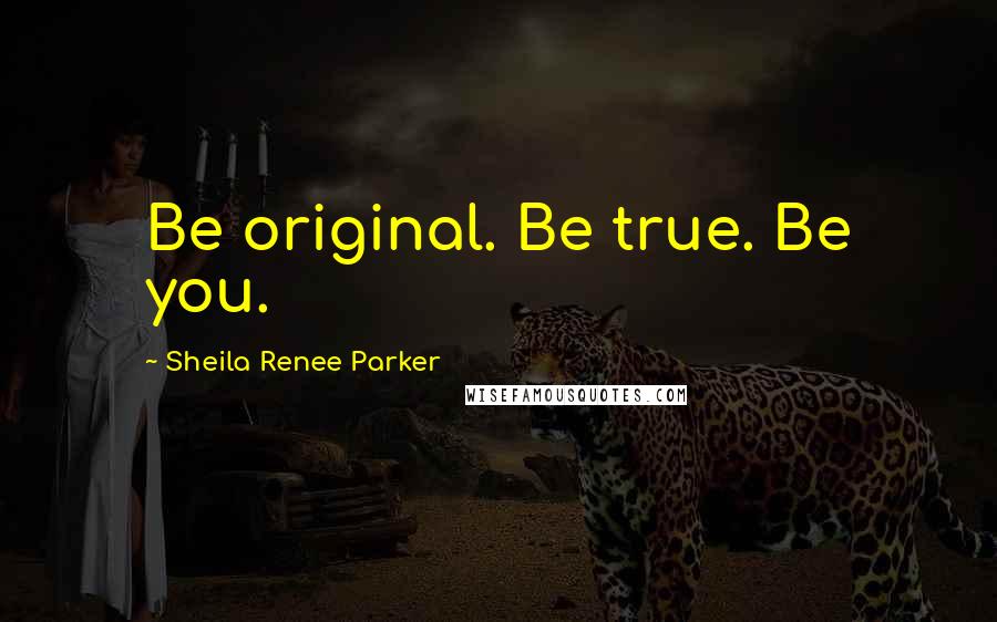 Sheila Renee Parker Quotes: Be original. Be true. Be you.