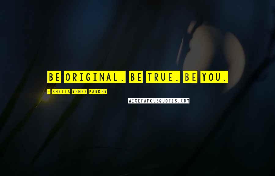 Sheila Renee Parker Quotes: Be original. Be true. Be you.