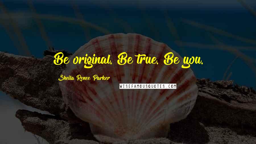 Sheila Renee Parker Quotes: Be original. Be true. Be you.