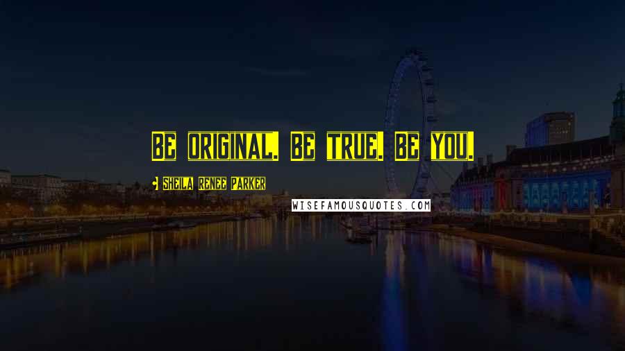 Sheila Renee Parker Quotes: Be original. Be true. Be you.