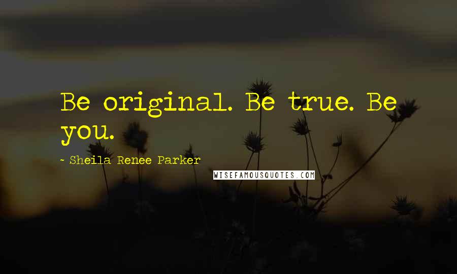 Sheila Renee Parker Quotes: Be original. Be true. Be you.