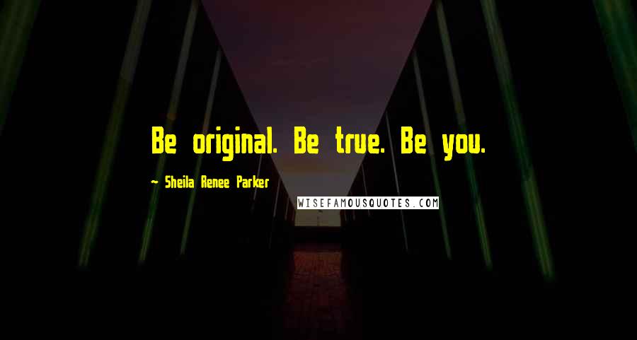 Sheila Renee Parker Quotes: Be original. Be true. Be you.