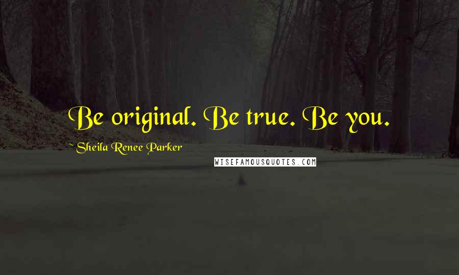 Sheila Renee Parker Quotes: Be original. Be true. Be you.