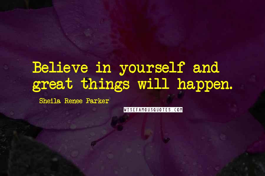 Sheila Renee Parker Quotes: Believe in yourself and great things will happen.