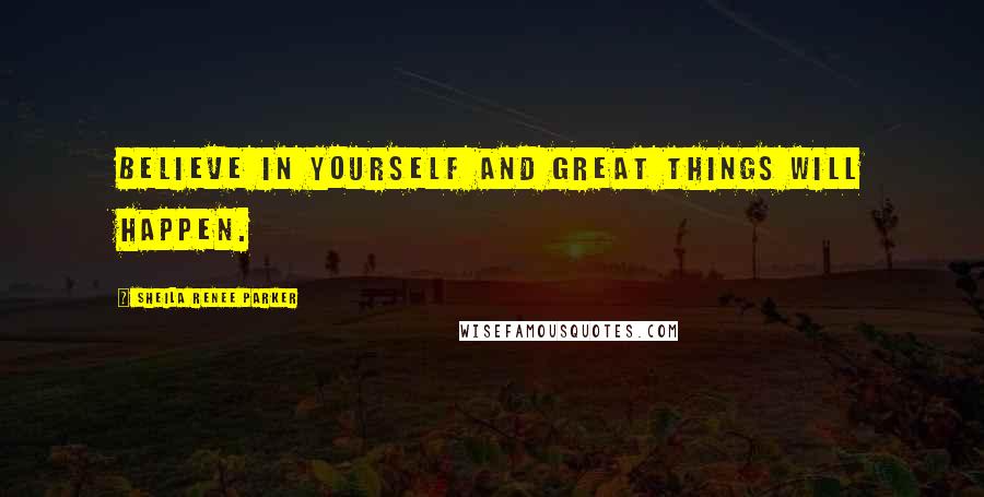Sheila Renee Parker Quotes: Believe in yourself and great things will happen.
