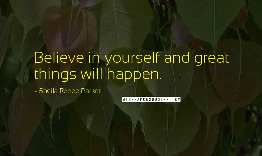 Sheila Renee Parker Quotes: Believe in yourself and great things will happen.