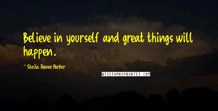 Sheila Renee Parker Quotes: Believe in yourself and great things will happen.