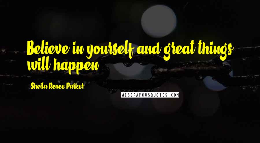 Sheila Renee Parker Quotes: Believe in yourself and great things will happen.