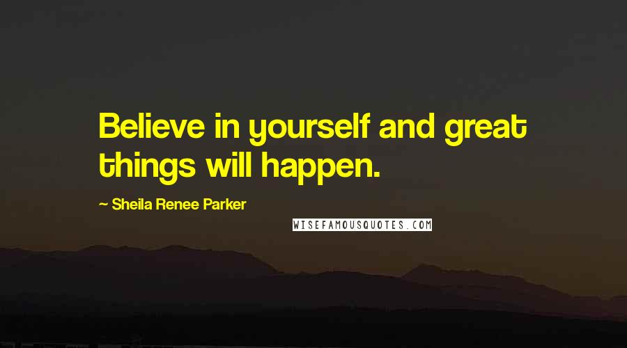 Sheila Renee Parker Quotes: Believe in yourself and great things will happen.