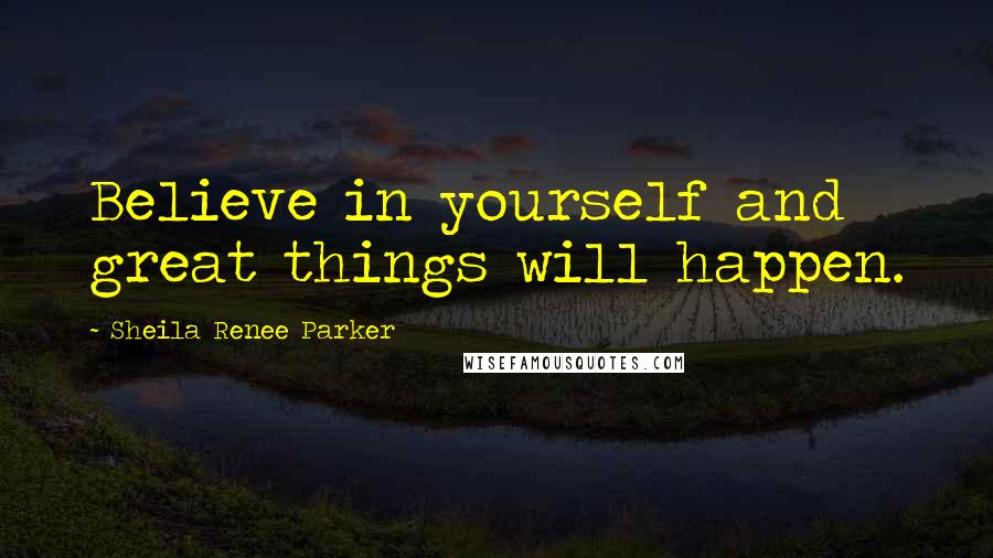 Sheila Renee Parker Quotes: Believe in yourself and great things will happen.