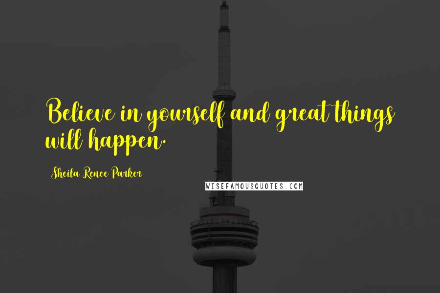 Sheila Renee Parker Quotes: Believe in yourself and great things will happen.