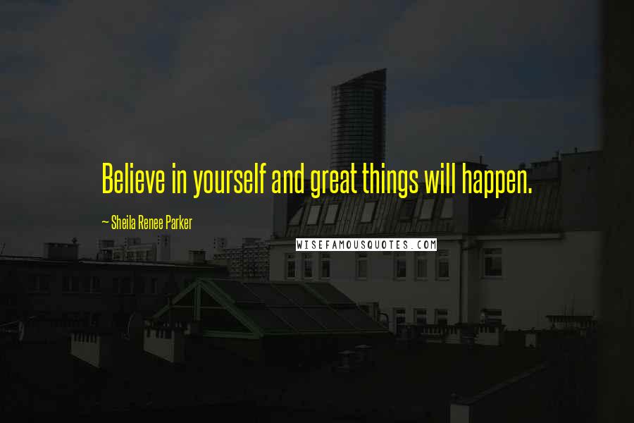 Sheila Renee Parker Quotes: Believe in yourself and great things will happen.