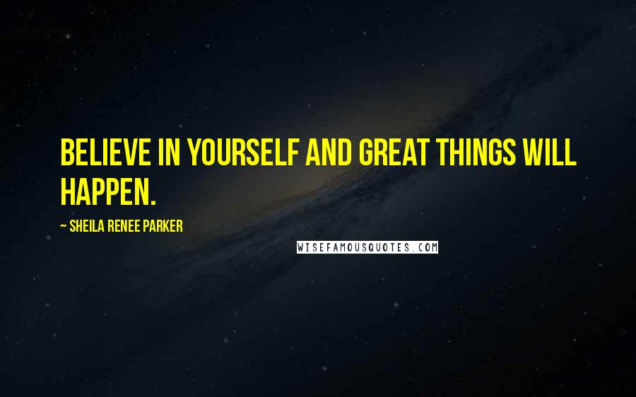 Sheila Renee Parker Quotes: Believe in yourself and great things will happen.