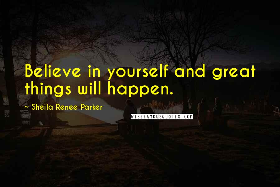Sheila Renee Parker Quotes: Believe in yourself and great things will happen.