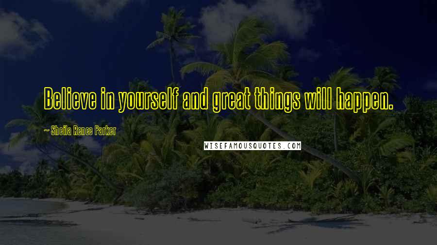 Sheila Renee Parker Quotes: Believe in yourself and great things will happen.
