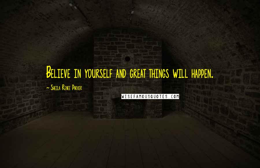 Sheila Renee Parker Quotes: Believe in yourself and great things will happen.