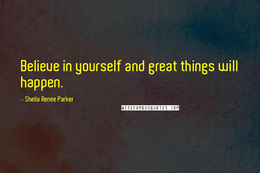 Sheila Renee Parker Quotes: Believe in yourself and great things will happen.