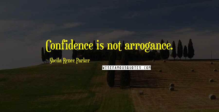 Sheila Renee Parker Quotes: Confidence is not arrogance.