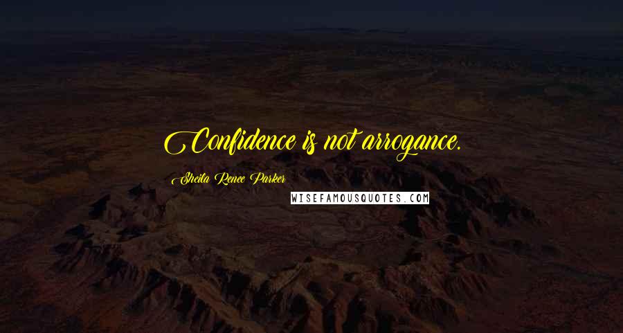 Sheila Renee Parker Quotes: Confidence is not arrogance.