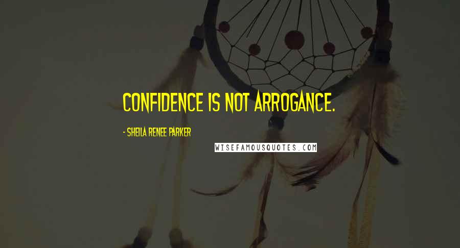 Sheila Renee Parker Quotes: Confidence is not arrogance.