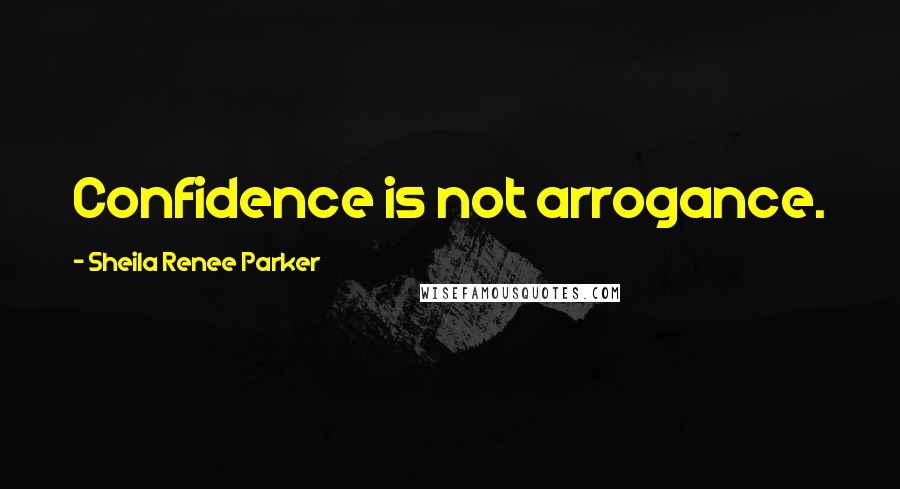 Sheila Renee Parker Quotes: Confidence is not arrogance.