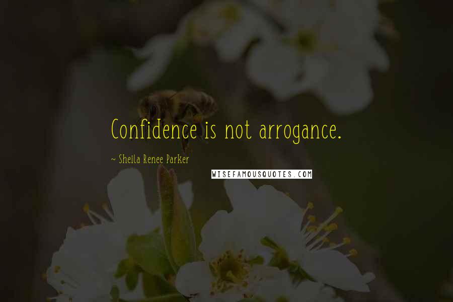 Sheila Renee Parker Quotes: Confidence is not arrogance.