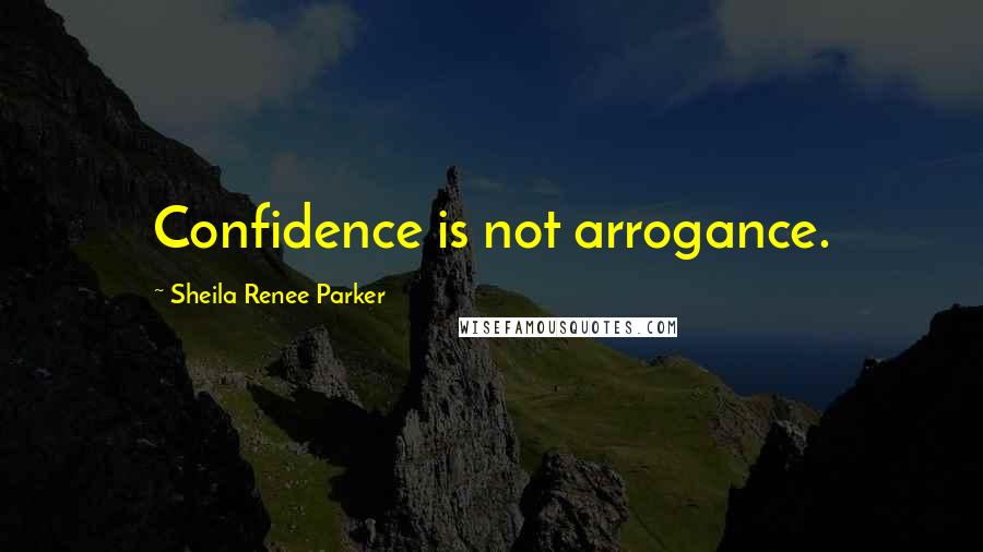 Sheila Renee Parker Quotes: Confidence is not arrogance.