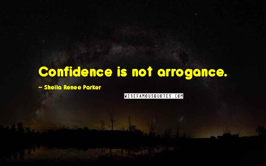 Sheila Renee Parker Quotes: Confidence is not arrogance.