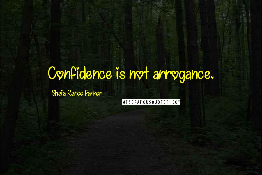 Sheila Renee Parker Quotes: Confidence is not arrogance.