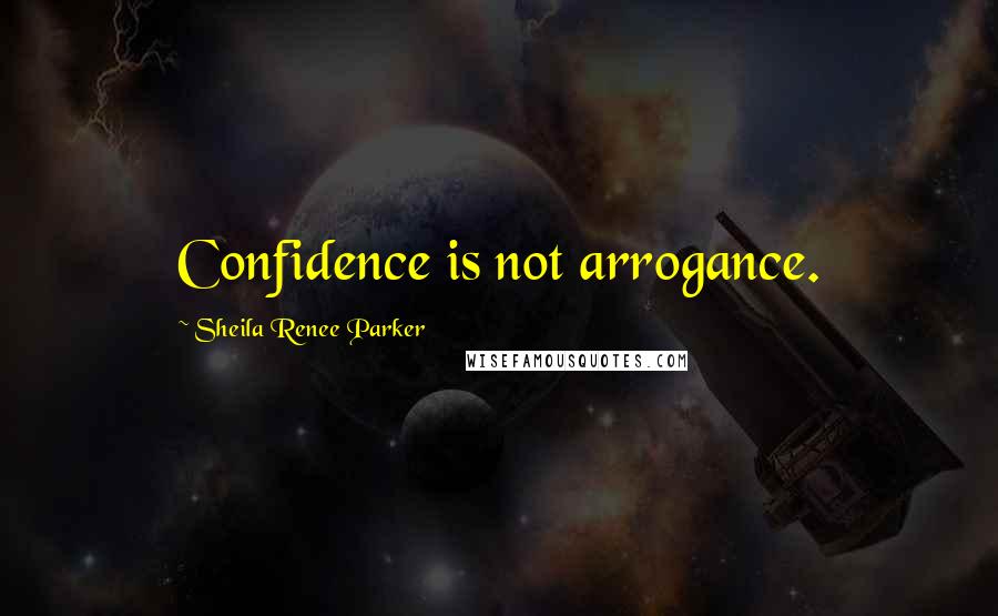 Sheila Renee Parker Quotes: Confidence is not arrogance.