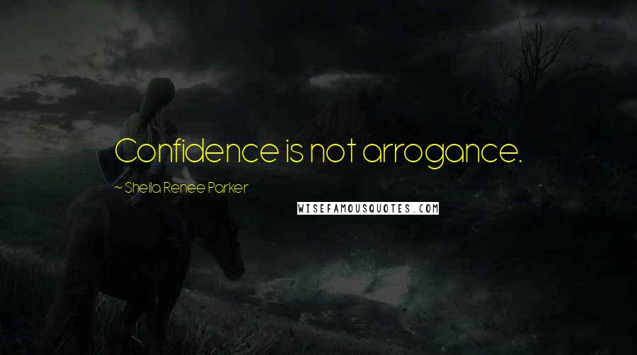 Sheila Renee Parker Quotes: Confidence is not arrogance.