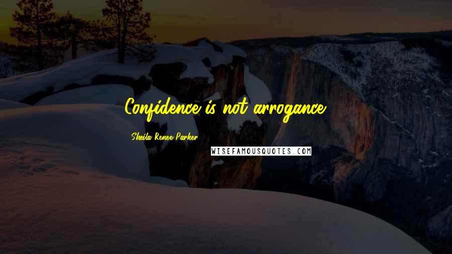 Sheila Renee Parker Quotes: Confidence is not arrogance.