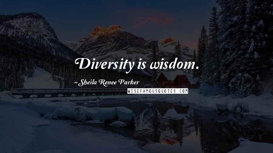 Sheila Renee Parker Quotes: Diversity is wisdom.