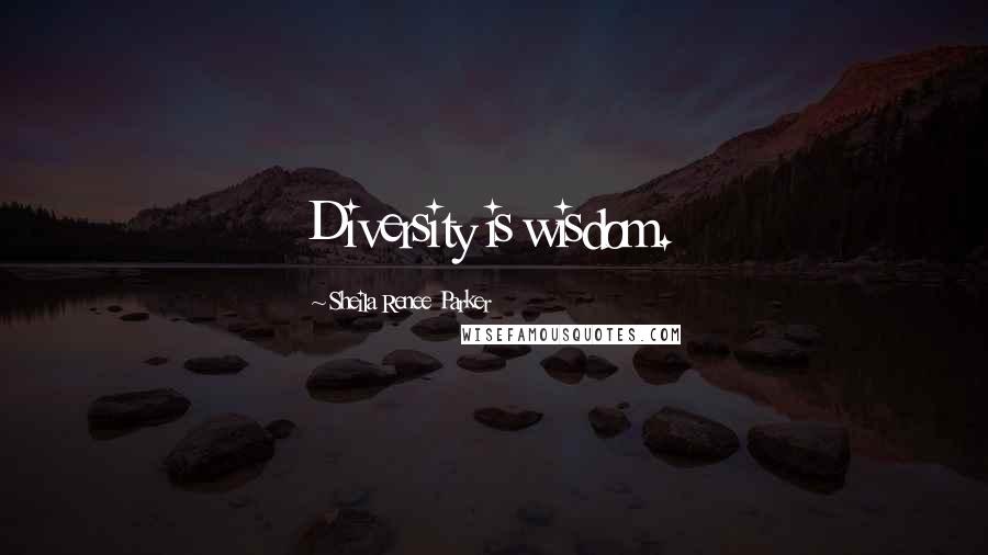 Sheila Renee Parker Quotes: Diversity is wisdom.
