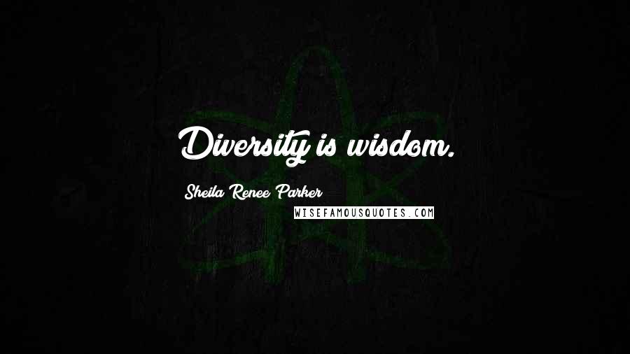 Sheila Renee Parker Quotes: Diversity is wisdom.
