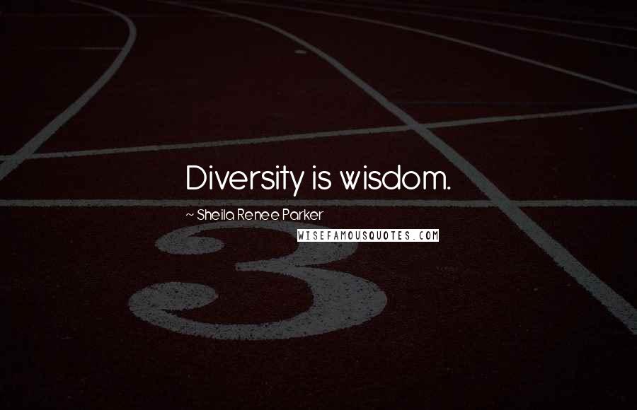 Sheila Renee Parker Quotes: Diversity is wisdom.