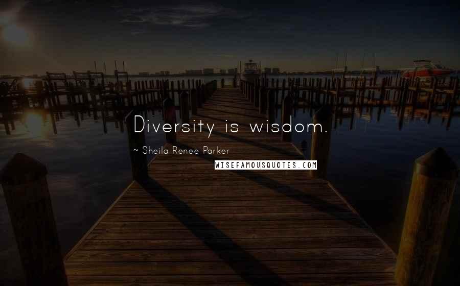 Sheila Renee Parker Quotes: Diversity is wisdom.