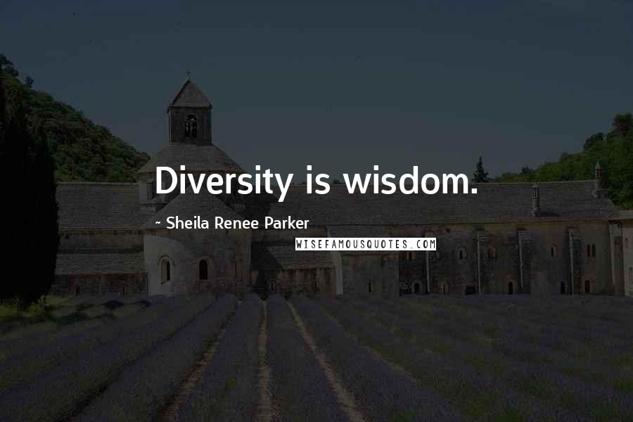 Sheila Renee Parker Quotes: Diversity is wisdom.