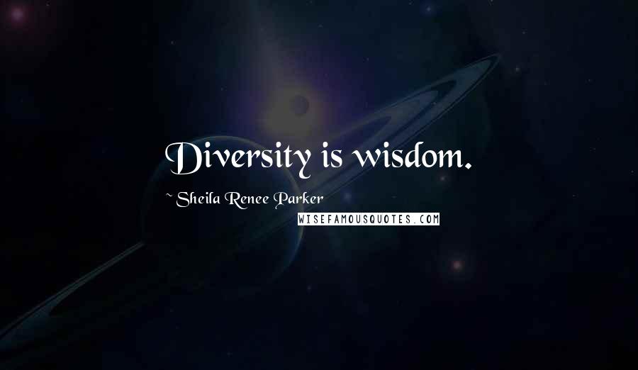 Sheila Renee Parker Quotes: Diversity is wisdom.