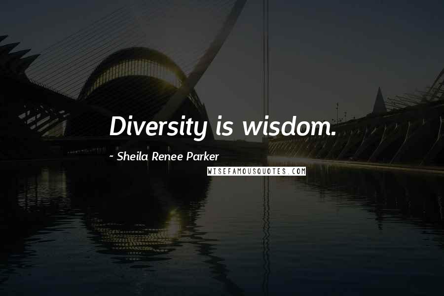 Sheila Renee Parker Quotes: Diversity is wisdom.