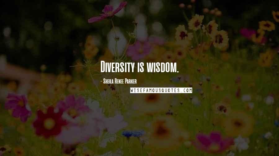 Sheila Renee Parker Quotes: Diversity is wisdom.
