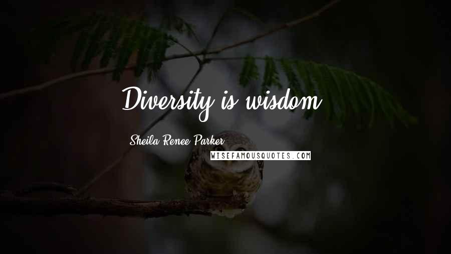 Sheila Renee Parker Quotes: Diversity is wisdom.