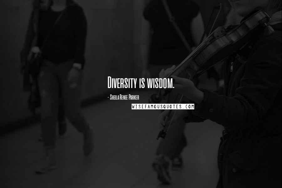 Sheila Renee Parker Quotes: Diversity is wisdom.