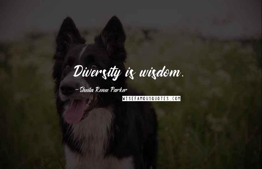 Sheila Renee Parker Quotes: Diversity is wisdom.