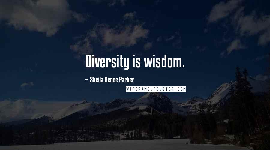 Sheila Renee Parker Quotes: Diversity is wisdom.