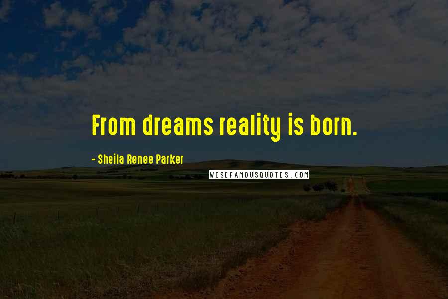 Sheila Renee Parker Quotes: From dreams reality is born.