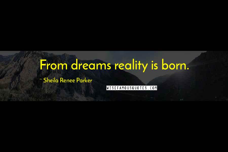 Sheila Renee Parker Quotes: From dreams reality is born.