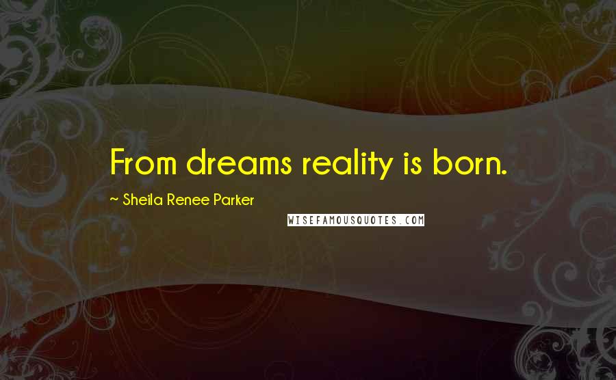 Sheila Renee Parker Quotes: From dreams reality is born.