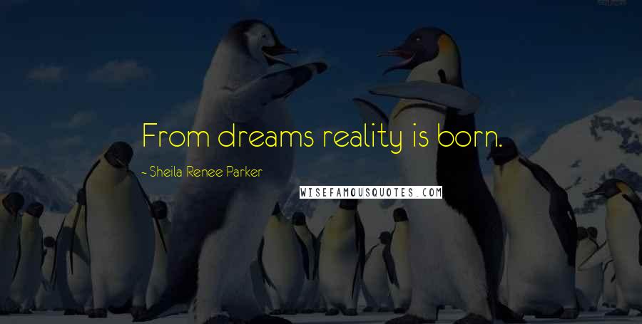 Sheila Renee Parker Quotes: From dreams reality is born.